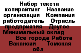 Набор текста-копирайтинг › Название организации ­ Компания-работодатель › Отрасль предприятия ­ Другое › Минимальный оклад ­ 20 000 - Все города Работа » Вакансии   . Томская обл.